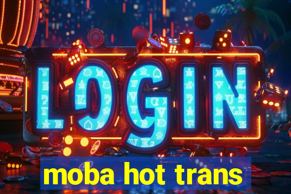 moba hot trans